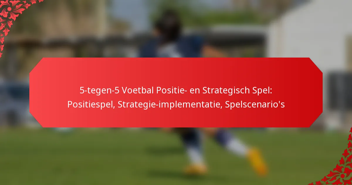 5-tegen-5 Voetbal Positie- en Strategisch Spel: Positiespel, Strategie-implementatie, Spelscenario’s