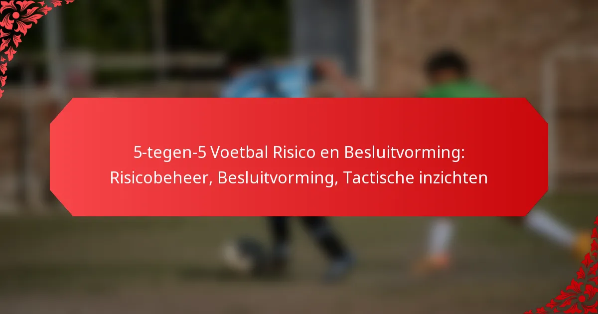 5-tegen-5 Voetbal Risico en Besluitvorming: Risicobeheer, Besluitvorming, Tactische inzichten