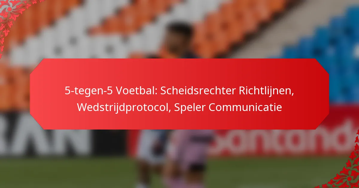 5-tegen-5 Voetbal: Scheidsrechter Richtlijnen, Wedstrijdprotocol, Speler Communicatie