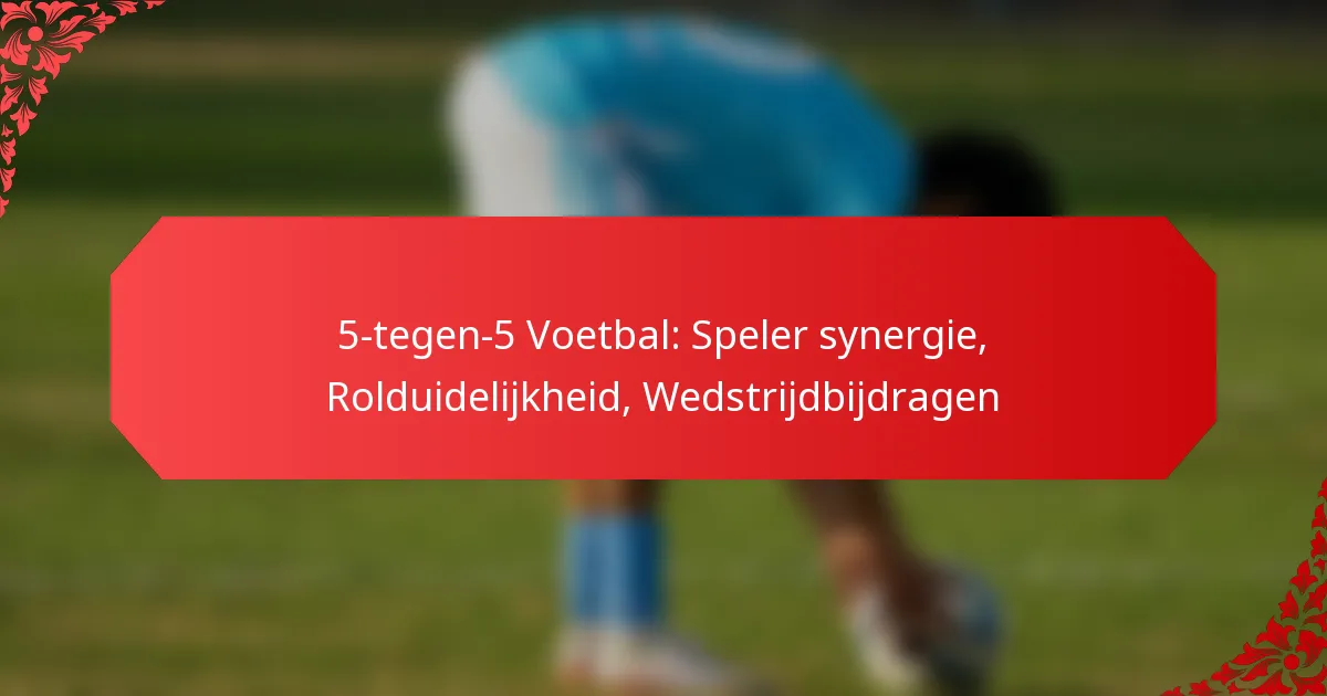 5-tegen-5 Voetbal: Speler synergie, Rolduidelijkheid, Wedstrijdbijdragen
