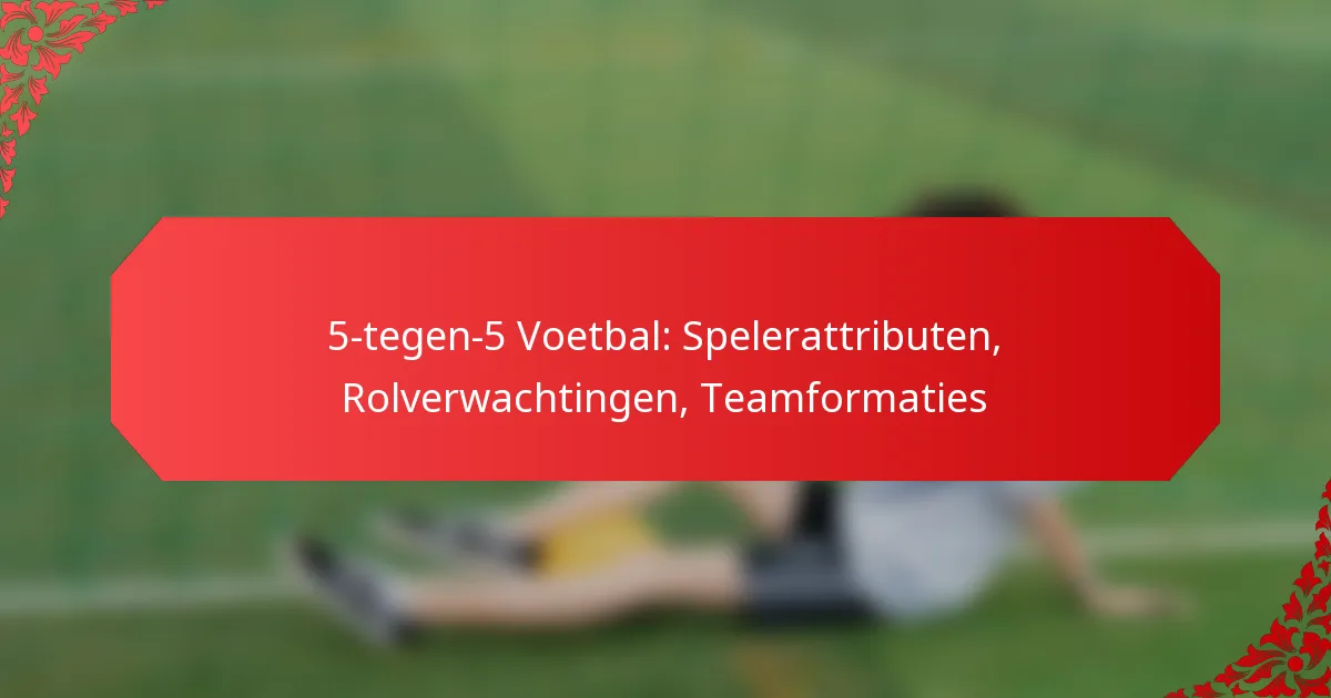 5-tegen-5 Voetbal: Spelerattributen, Rolverwachtingen, Teamformaties