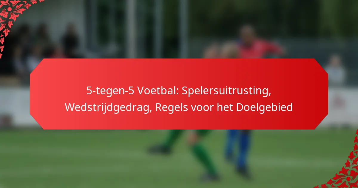 5-tegen-5 Voetbal: Spelersuitrusting, Wedstrijdgedrag, Regels voor het Doelgebied
