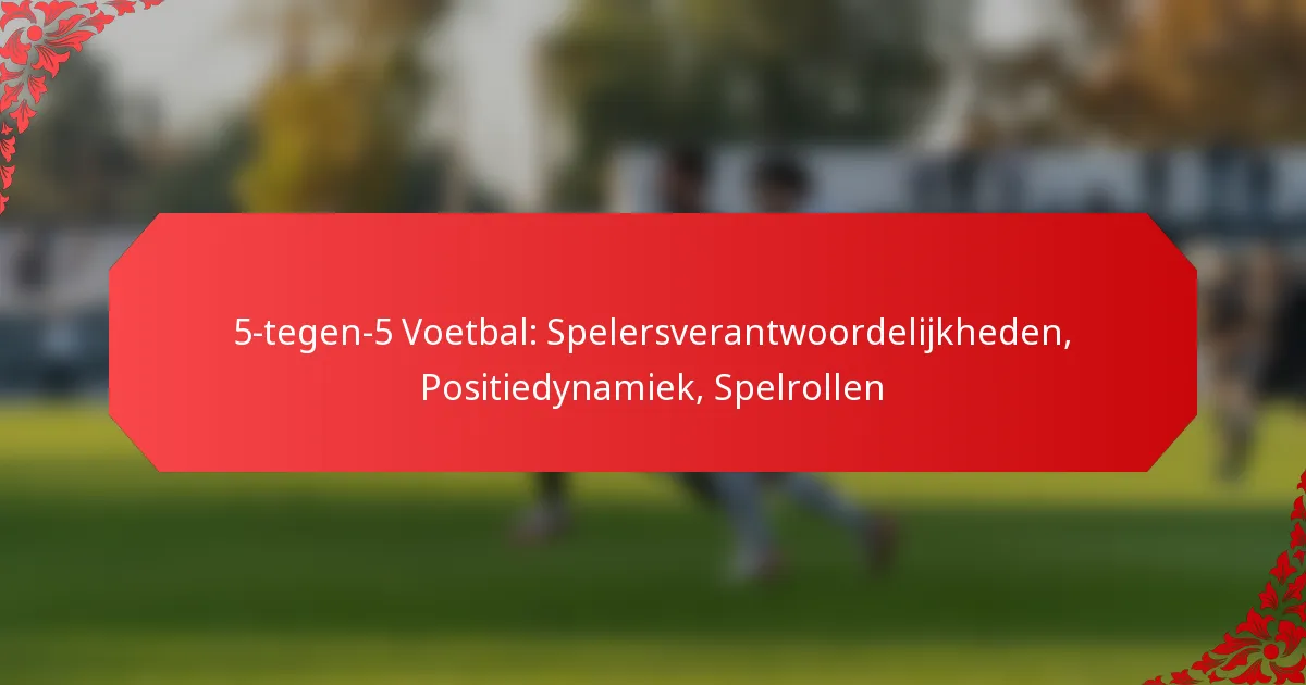5-tegen-5 Voetbal: Spelersverantwoordelijkheden, Positiedynamiek, Spelrollen