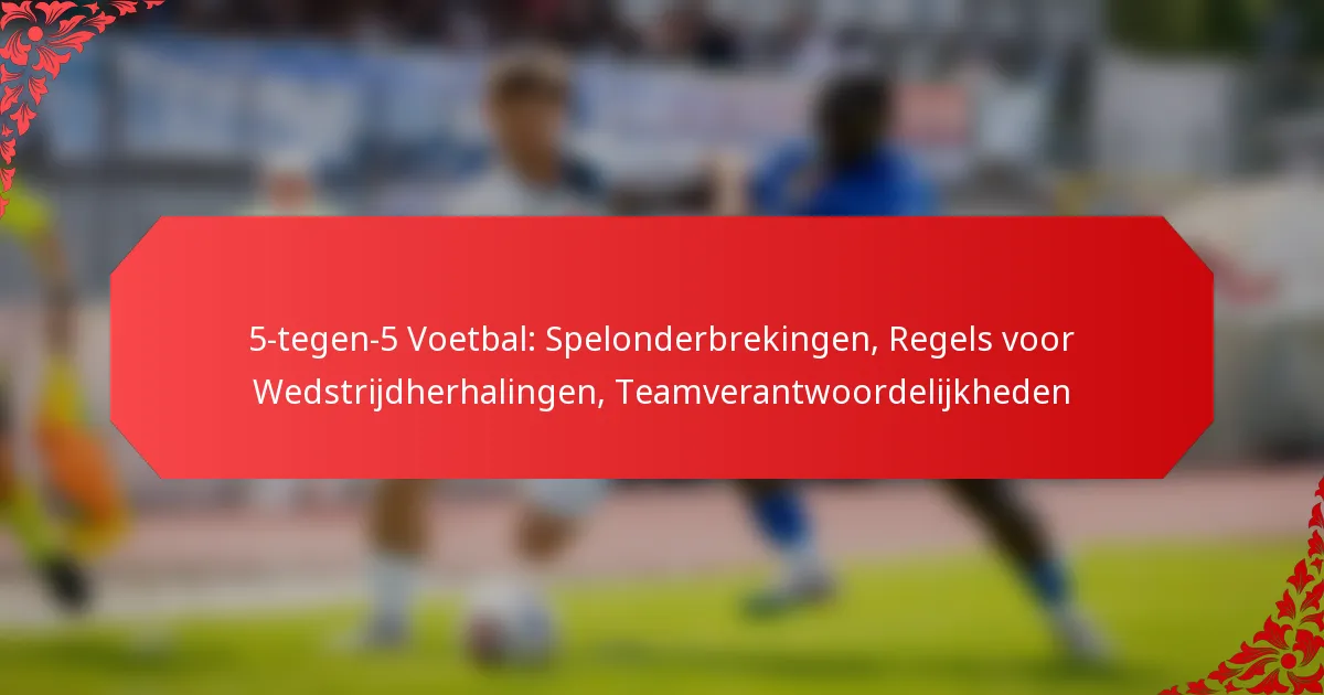 5-tegen-5 Voetbal: Spelonderbrekingen, Regels voor Wedstrijdherhalingen, Teamverantwoordelijkheden