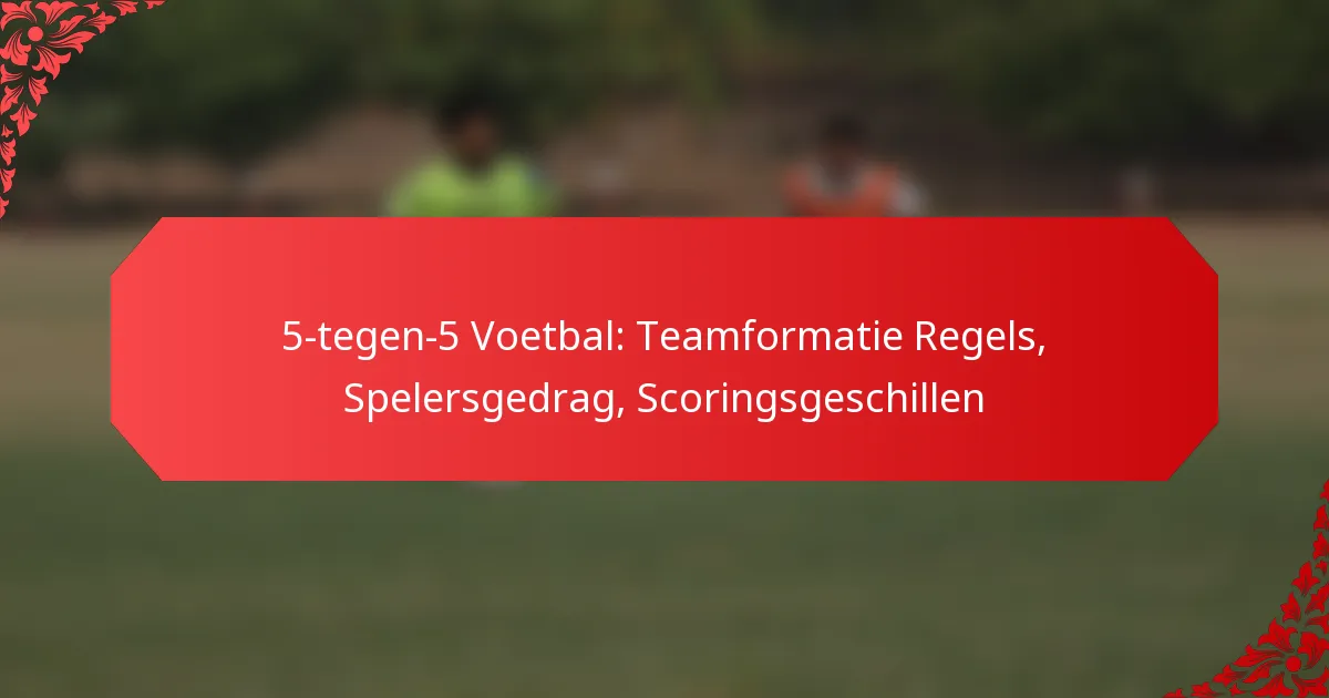 5-tegen-5 Voetbal: Teamformatie Regels, Spelersgedrag, Scoringsgeschillen
