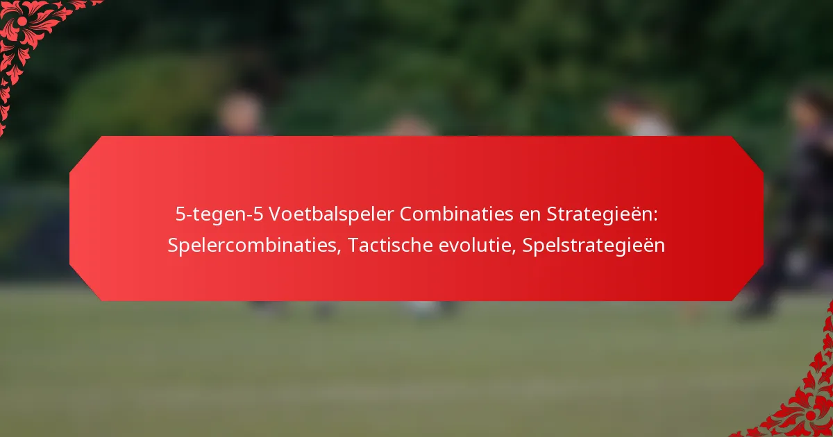 5-tegen-5 Voetbalspeler Combinaties en Strategieën: Spelercombinaties, Tactische evolutie, Spelstrategieën