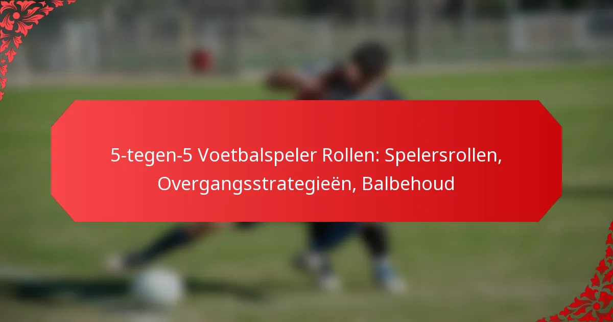 5-tegen-5 Voetbalspeler Rollen: Spelersrollen, Overgangsstrategieën, Balbehoud
