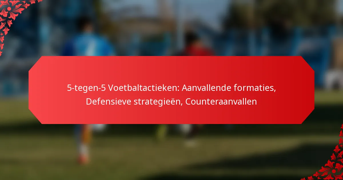 5-tegen-5 Voetbaltactieken: Aanvallende formaties, Defensieve strategieën, Counteraanvallen