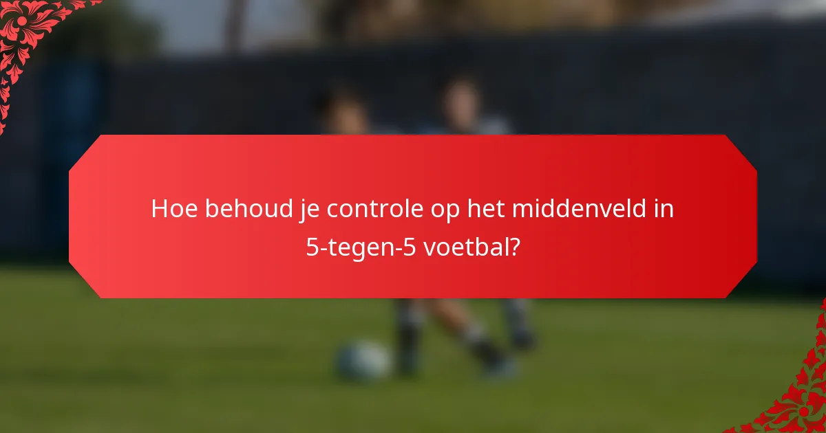Hoe behoud je controle op het middenveld in 5-tegen-5 voetbal?