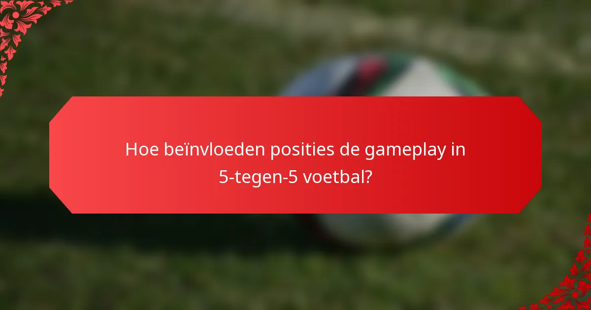 Hoe beïnvloeden posities de gameplay in 5-tegen-5 voetbal?