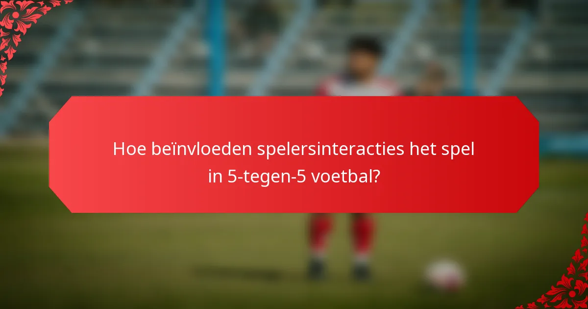 Hoe beïnvloeden spelersinteracties het spel in 5-tegen-5 voetbal?