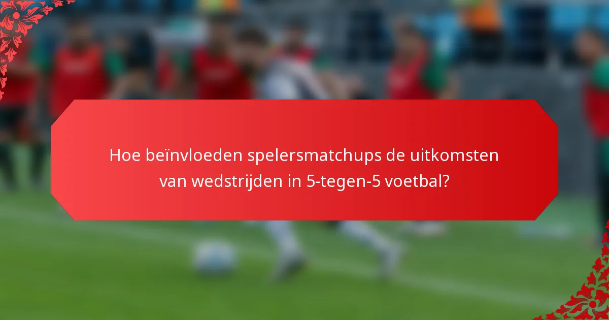 Hoe beïnvloeden spelersmatchups de uitkomsten van wedstrijden in 5-tegen-5 voetbal?