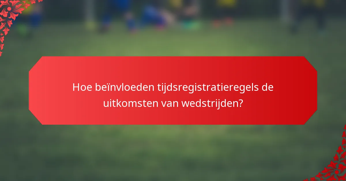 Hoe beïnvloeden tijdsregistratieregels de uitkomsten van wedstrijden?