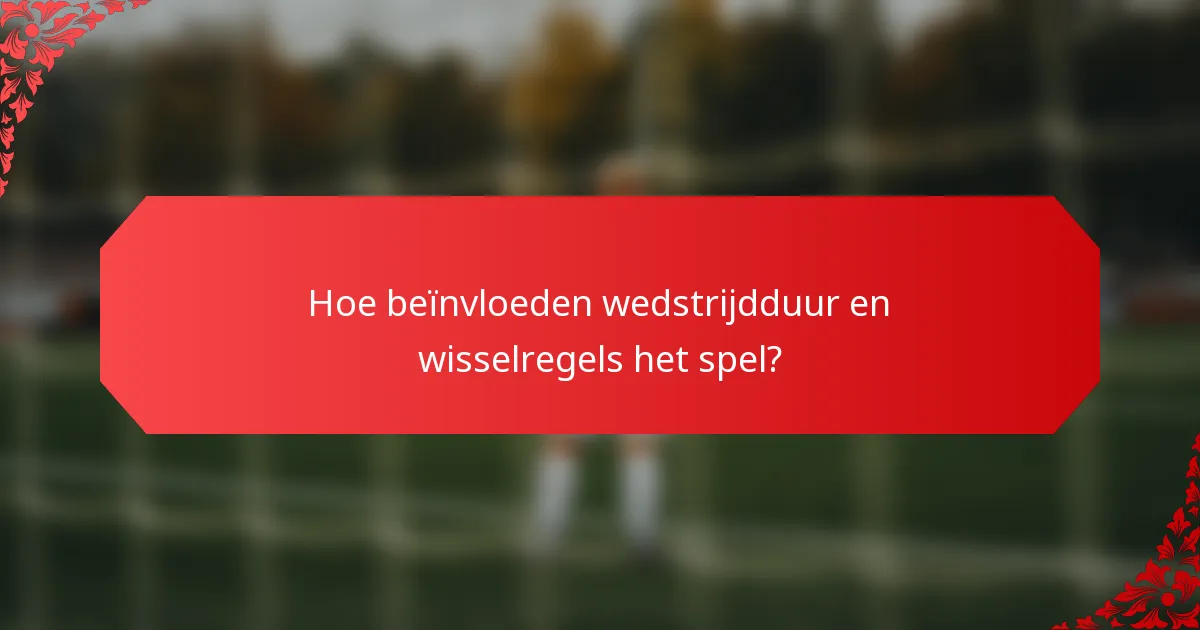 Hoe beïnvloeden wedstrijdduur en wisselregels het spel?