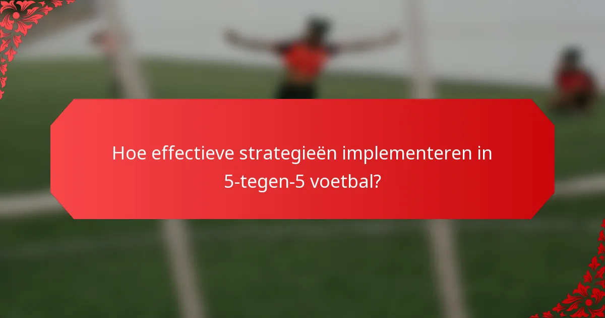 Hoe effectieve strategieën implementeren in 5-tegen-5 voetbal?
