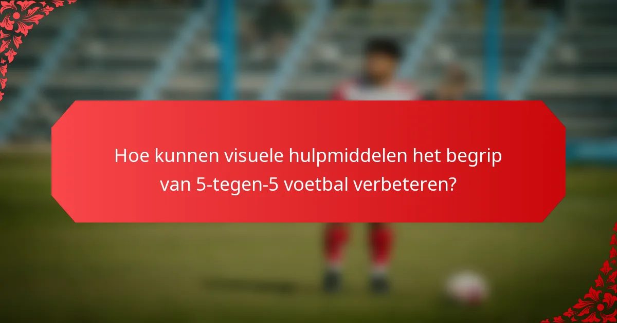 Hoe kunnen visuele hulpmiddelen het begrip van 5-tegen-5 voetbal verbeteren?