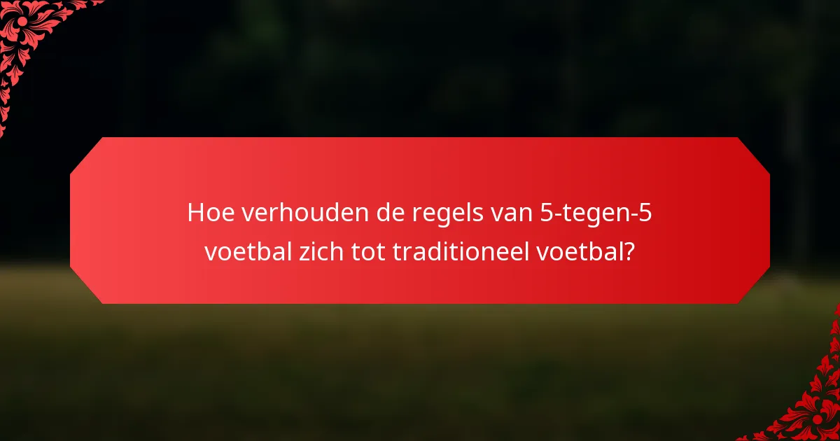 Hoe verhouden de regels van 5-tegen-5 voetbal zich tot traditioneel voetbal?