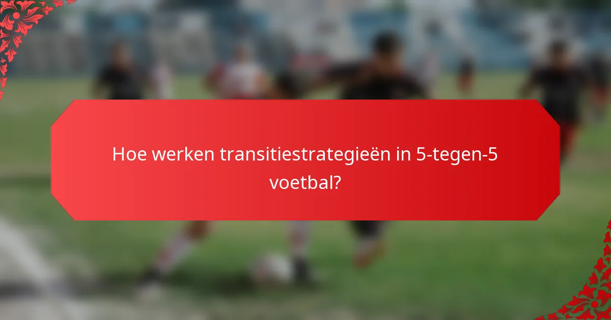 Hoe werken transitiestrategieën in 5-tegen-5 voetbal?