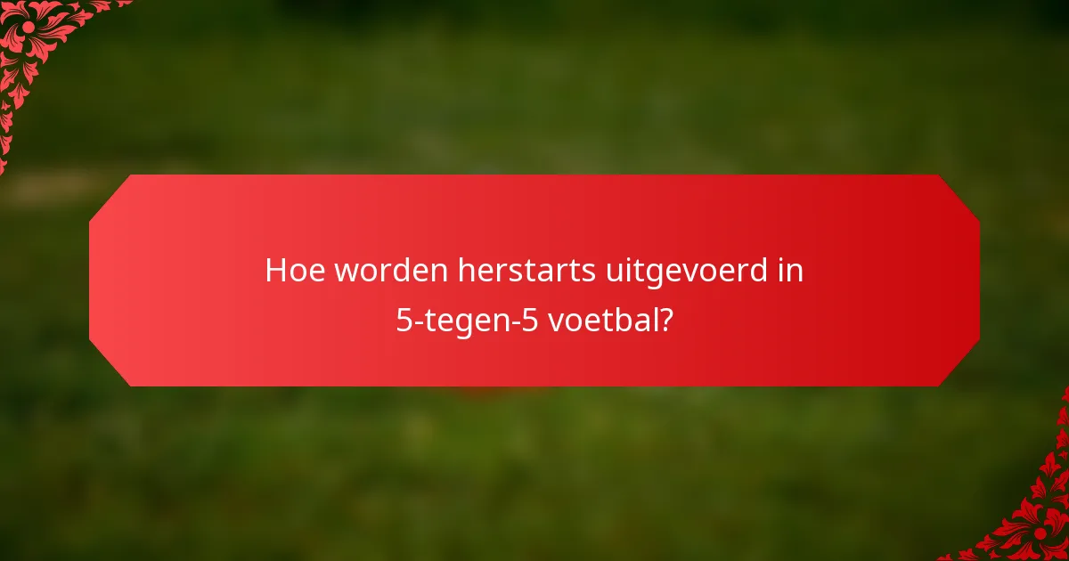 Hoe worden herstarts uitgevoerd in 5-tegen-5 voetbal?