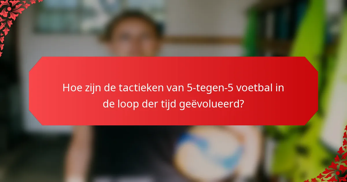 Hoe zijn de tactieken van 5-tegen-5 voetbal in de loop der tijd geëvolueerd?