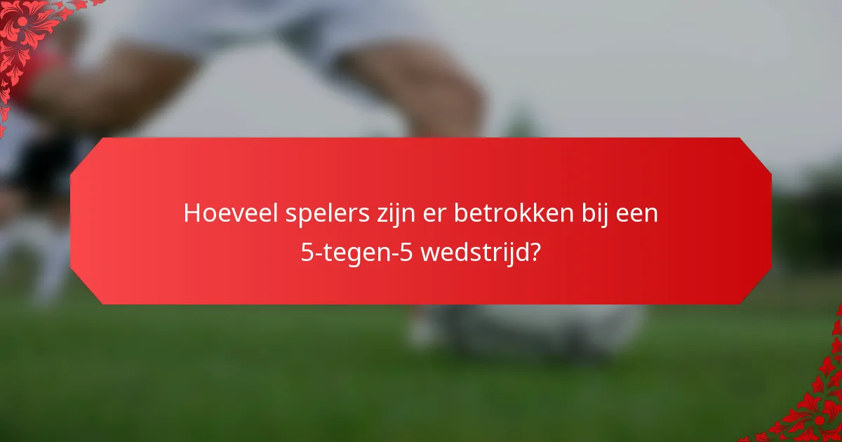 Hoeveel spelers zijn er betrokken bij een 5-tegen-5 wedstrijd?