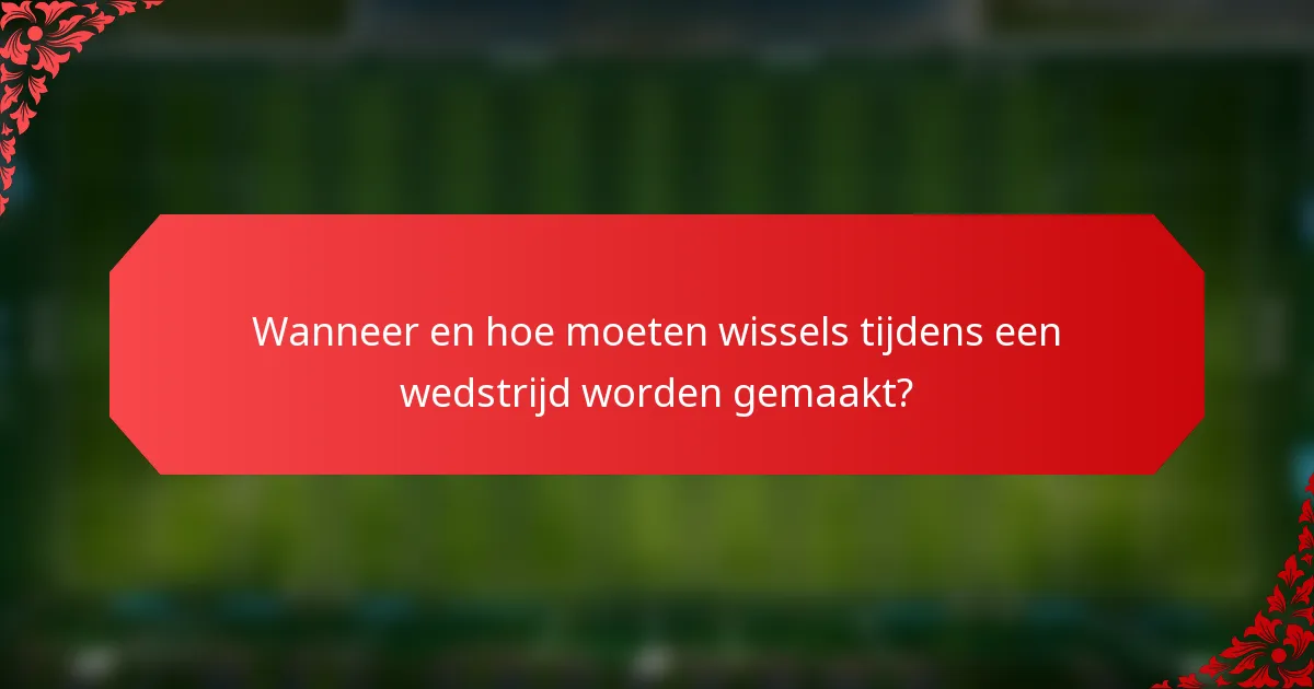 Wanneer en hoe moeten wissels tijdens een wedstrijd worden gemaakt?