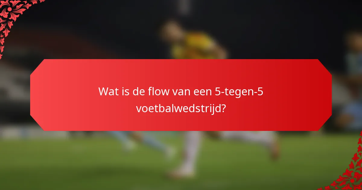 Wat is de flow van een 5-tegen-5 voetbalwedstrijd?