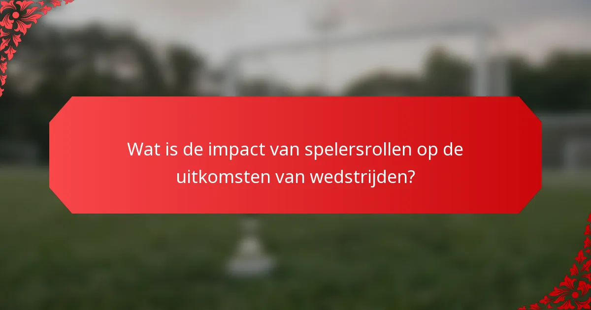 Wat is de impact van spelersrollen op de uitkomsten van wedstrijden?