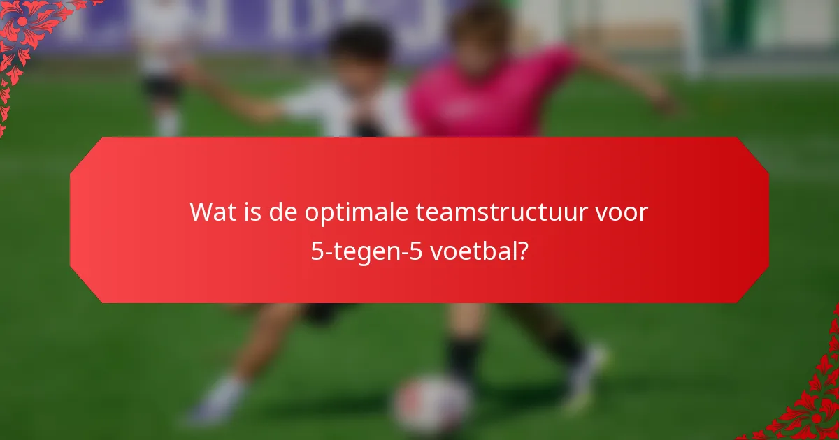 Wat is de optimale teamstructuur voor 5-tegen-5 voetbal?