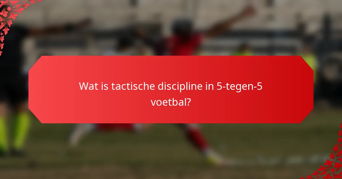 Wat is tactische discipline in 5-tegen-5 voetbal?