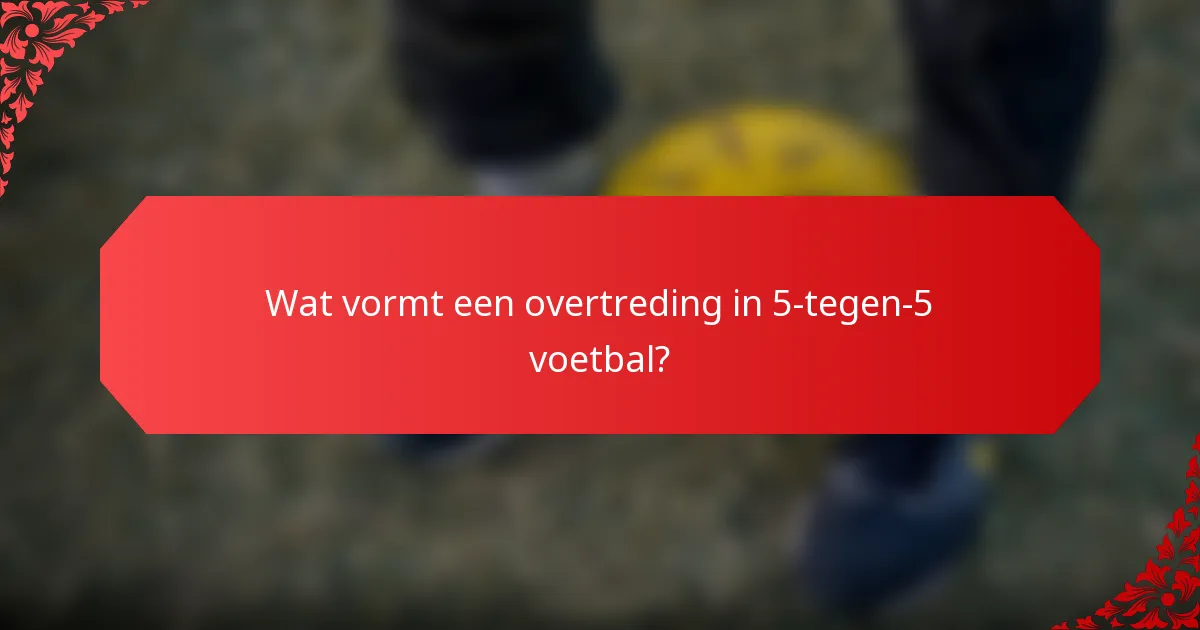 Wat vormt een overtreding in 5-tegen-5 voetbal?