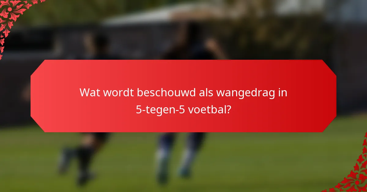 Wat wordt beschouwd als wangedrag in 5-tegen-5 voetbal?