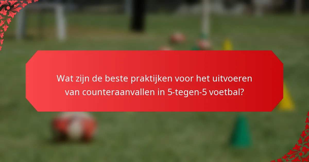 Wat zijn de beste praktijken voor het uitvoeren van counteraanvallen in 5-tegen-5 voetbal?