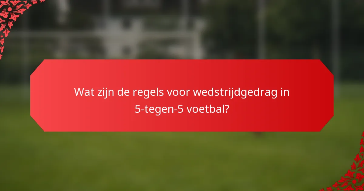 Wat zijn de regels voor wedstrijdgedrag in 5-tegen-5 voetbal?