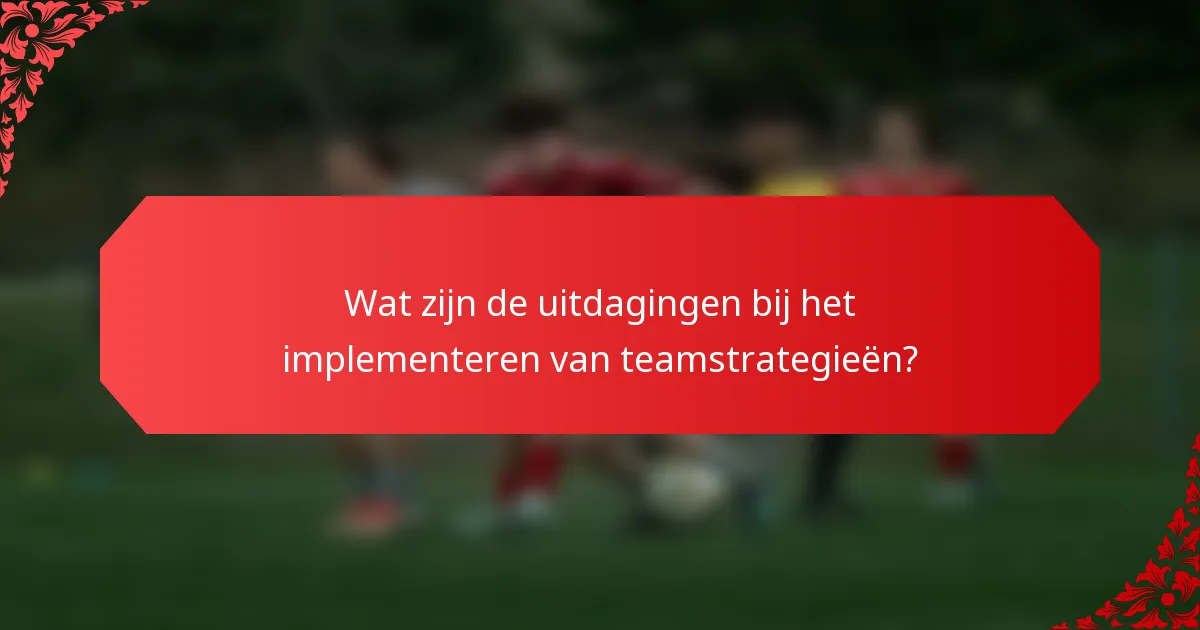 Wat zijn de uitdagingen bij het implementeren van teamstrategieën?