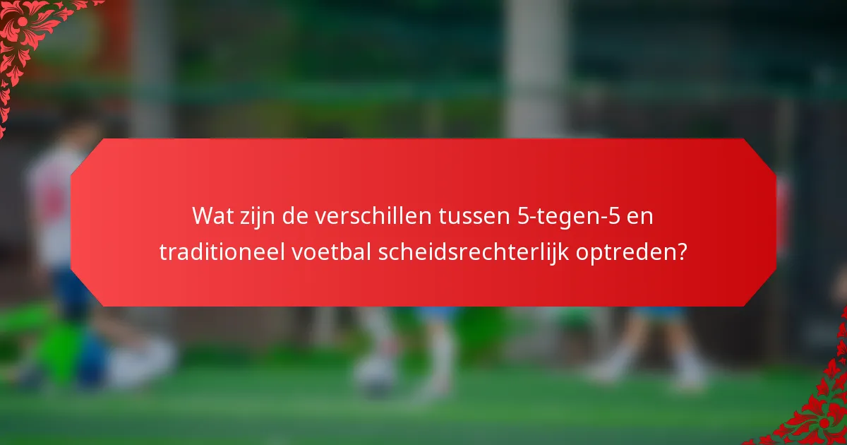 Wat zijn de verschillen tussen 5-tegen-5 en traditioneel voetbal scheidsrechterlijk optreden?