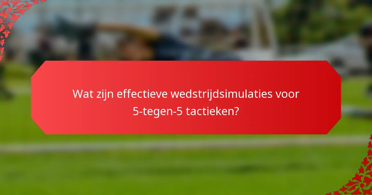 Wat zijn effectieve wedstrijdsimulaties voor 5-tegen-5 tactieken?