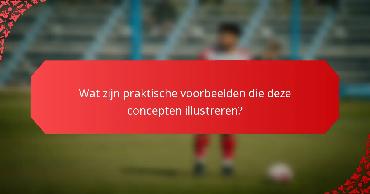 Wat zijn praktische voorbeelden die deze concepten illustreren?