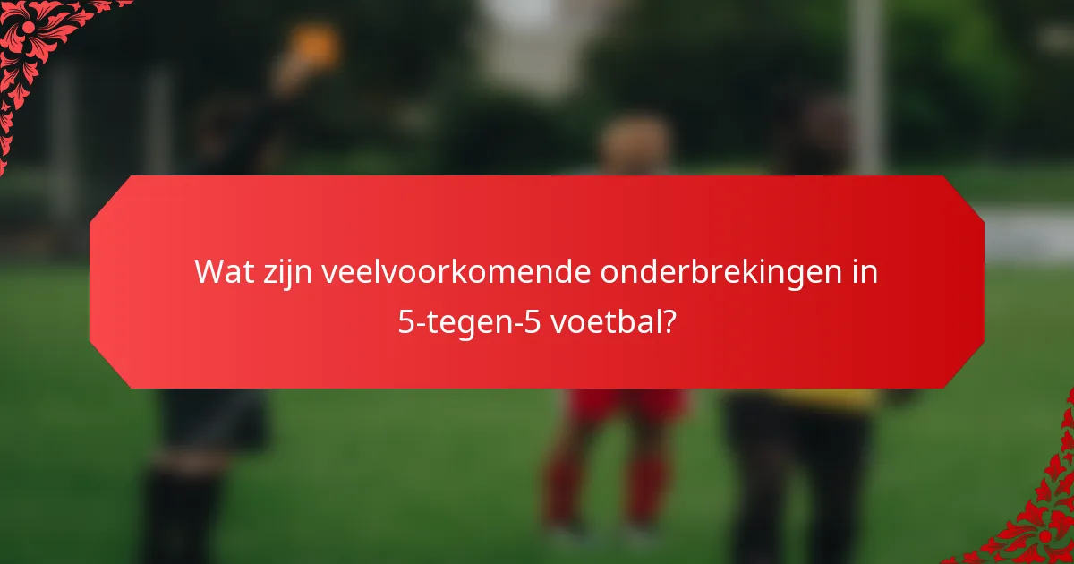 Wat zijn veelvoorkomende onderbrekingen in 5-tegen-5 voetbal?