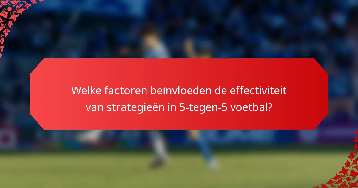 Welke factoren beïnvloeden de effectiviteit van strategieën in 5-tegen-5 voetbal?