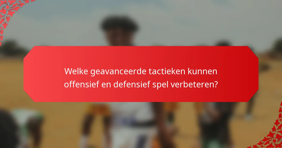Welke geavanceerde tactieken kunnen offensief en defensief spel verbeteren?