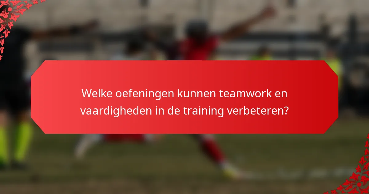 Welke oefeningen kunnen teamwork en vaardigheden in de training verbeteren?