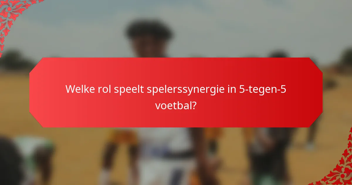 Welke rol speelt spelerssynergie in 5-tegen-5 voetbal?