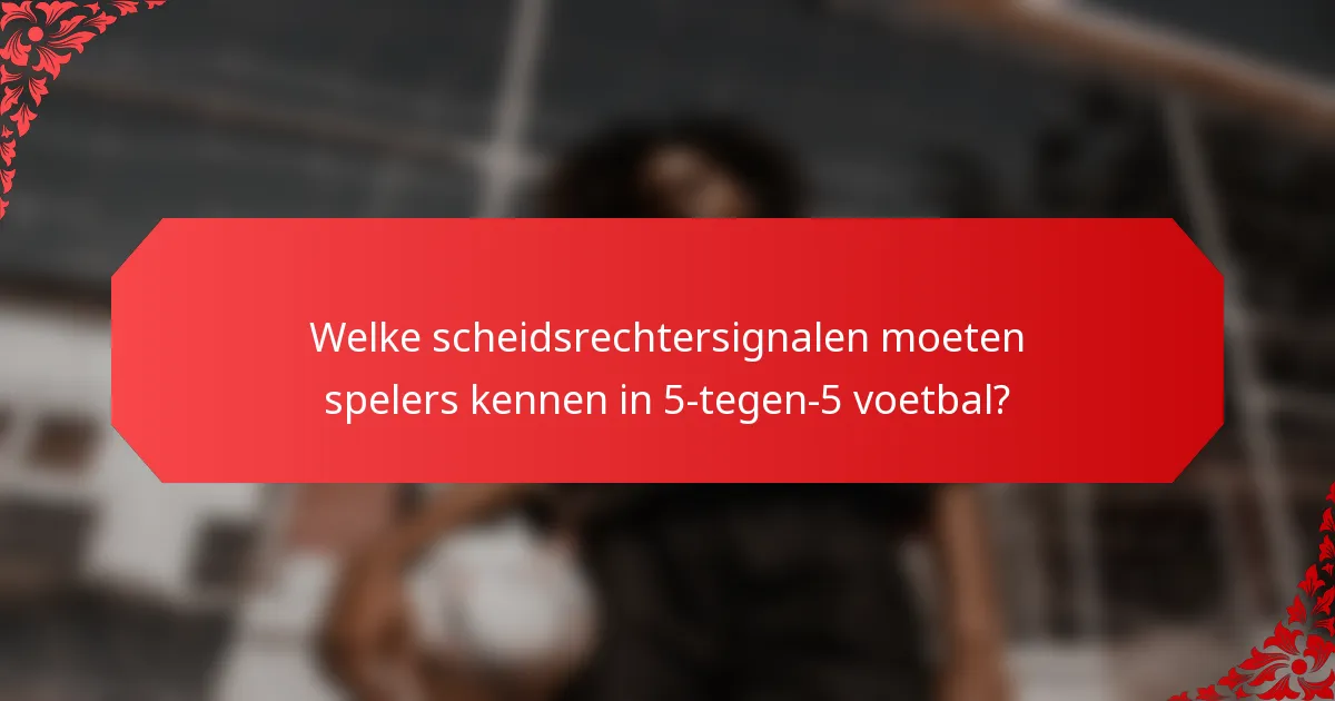 Welke scheidsrechtersignalen moeten spelers kennen in 5-tegen-5 voetbal?