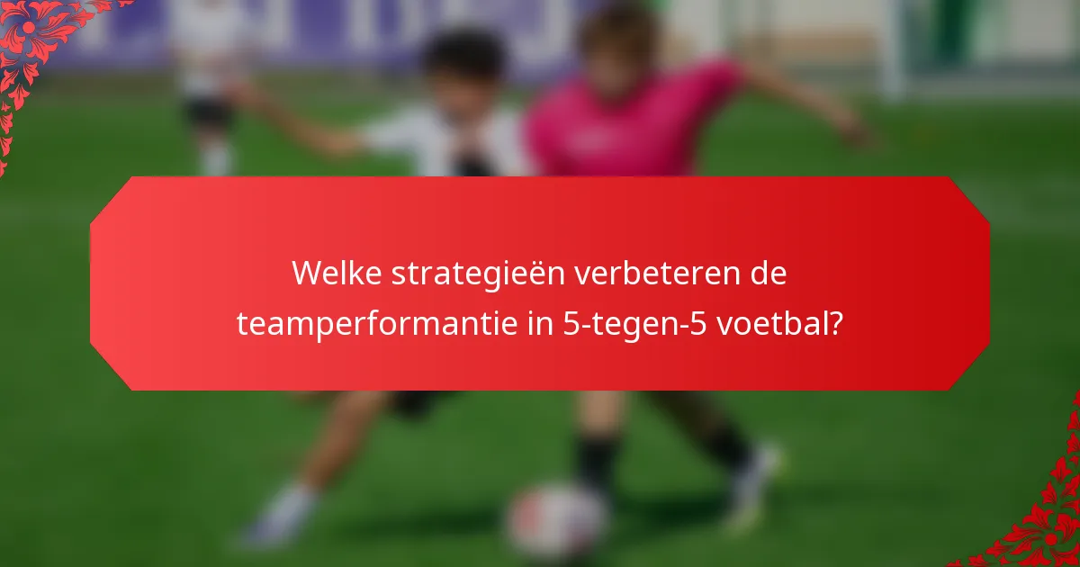 Welke strategieën verbeteren de teamperformantie in 5-tegen-5 voetbal?