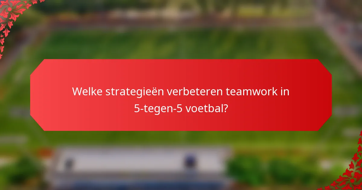 Welke strategieën verbeteren teamwork in 5-tegen-5 voetbal?