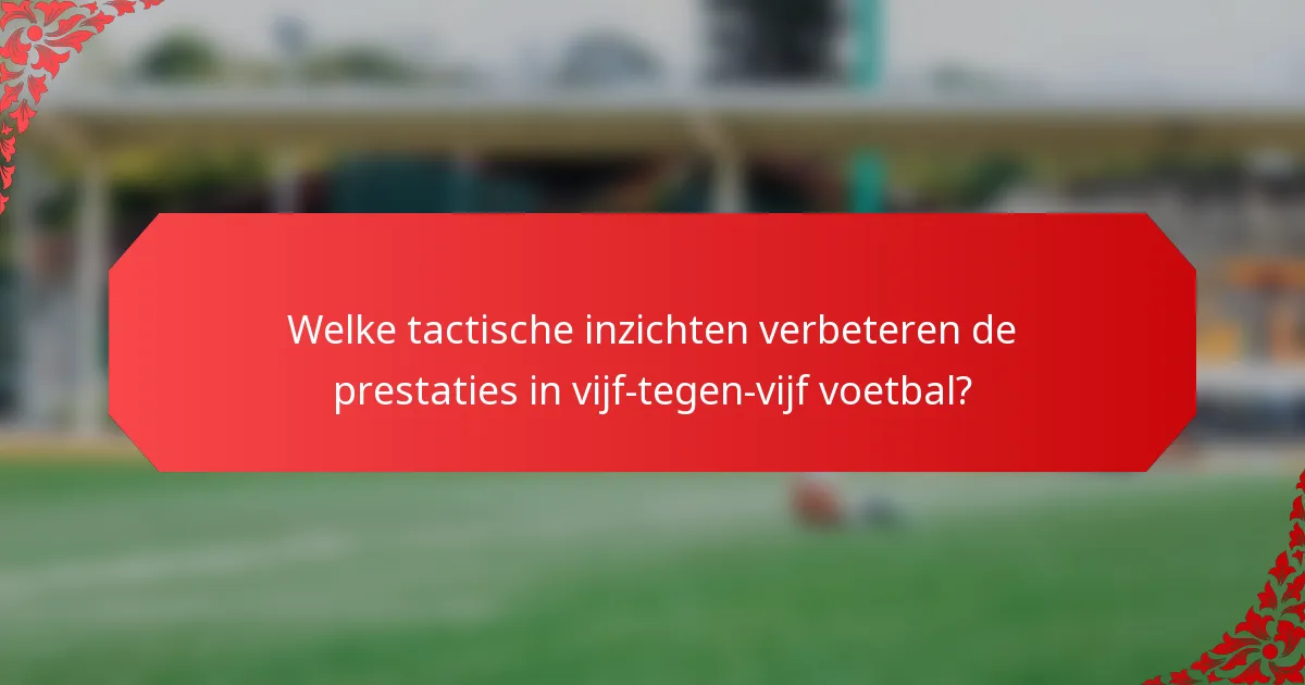 Welke tactische inzichten verbeteren de prestaties in vijf-tegen-vijf voetbal?